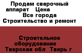 Продам сварочный аппарат › Цена ­ 40 000 - Все города Строительство и ремонт » Строительное оборудование   . Тверская обл.,Тверь г.